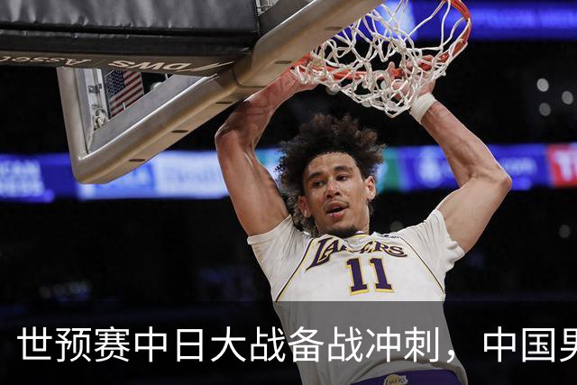 世预赛中日大战备战冲刺，中国男篮官宣21人大名单，队长再次换人