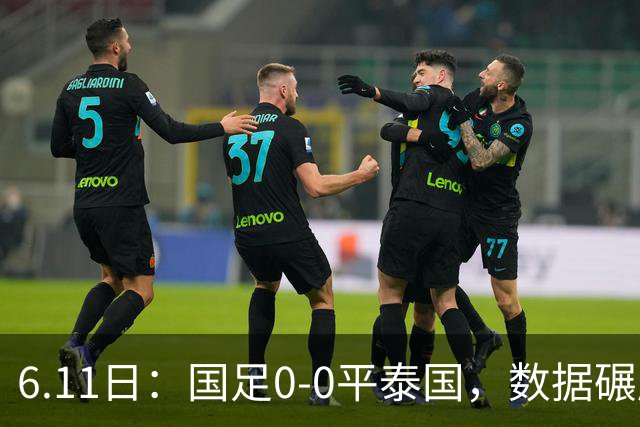 6.11日：国足0-0平泰国，数据碾压不敌进球匮乏，邵佳一的中规中矩令人失望